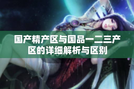 国产精产区与国品一二三产区的详细解析与区别