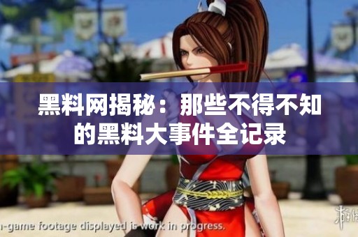 黑料网揭秘：那些不得不知的黑料大事件全记录