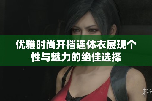 优雅时尚开档连体衣展现个性与魅力的绝佳选择