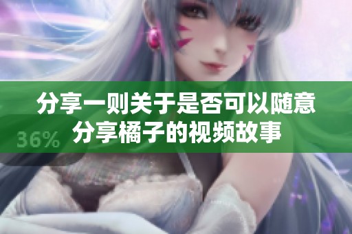 分享一则关于是否可以随意分享橘子的视频故事