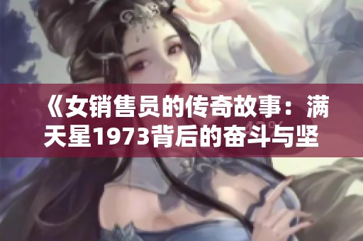 《女销售员的传奇故事：满天星1973背后的奋斗与坚持》