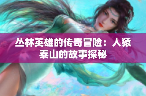 丛林英雄的传奇冒险：人猿泰山的故事探秘