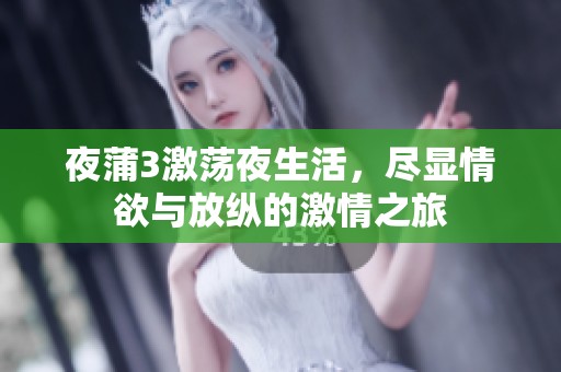 夜蒲3激荡夜生活，尽显情欲与放纵的激情之旅