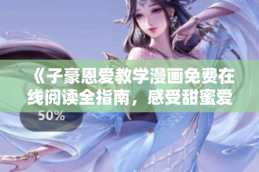 《子豪恩爱教学漫画免费在线阅读全指南，感受甜蜜爱情》