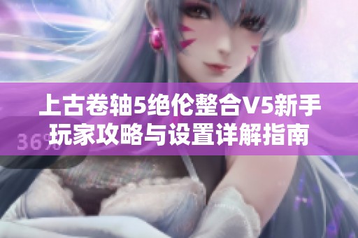 上古卷轴5绝伦整合V5新手玩家攻略与设置详解指南