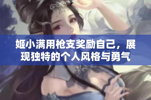 姬小满用枪支奖励自己，展现独特的个人风格与勇气