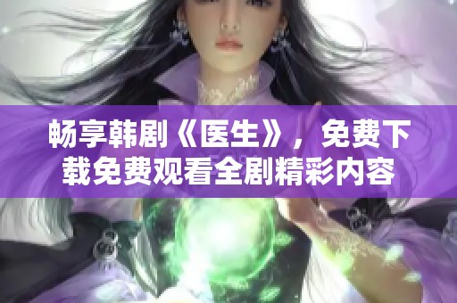 畅享韩剧《医生》，免费下载免费观看全剧精彩内容