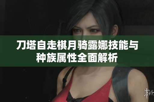 刀塔自走棋月骑露娜技能与种族属性全面解析