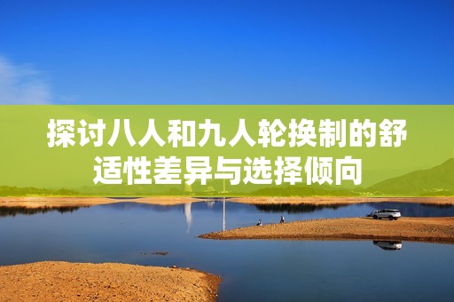 探讨八人和九人轮换制的舒适性差异与选择倾向