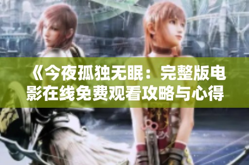《今夜孤独无眠：完整版电影在线免费观看攻略与心得》
