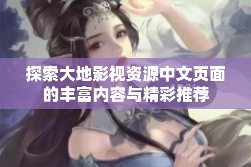 探索大地影视资源中文页面的丰富内容与精彩推荐
