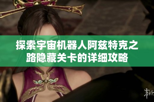 探索宇宙机器人阿兹特克之路隐藏关卡的详细攻略