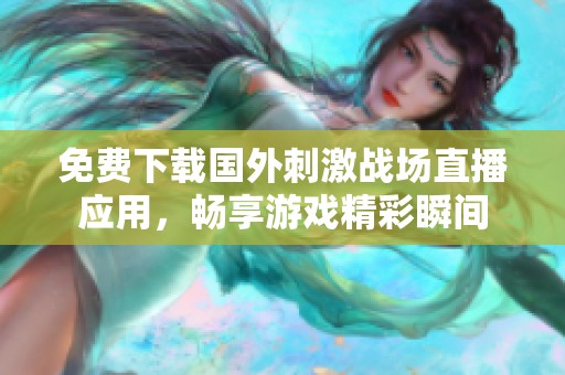 免费下载国外刺激战场直播应用，畅享游戏精彩瞬间