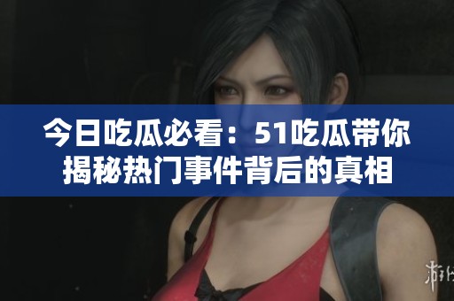 今日吃瓜必看：51吃瓜带你揭秘热门事件背后的真相