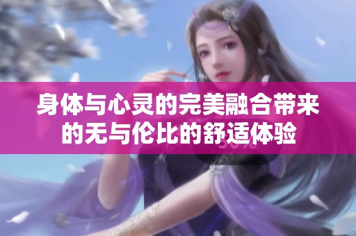 身体与心灵的完美融合带来的无与伦比的舒适体验