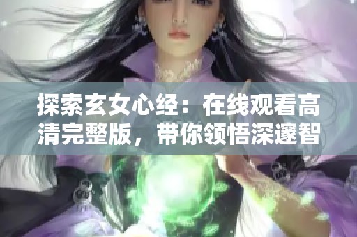 探索玄女心经：在线观看高清完整版，带你领悟深邃智慧