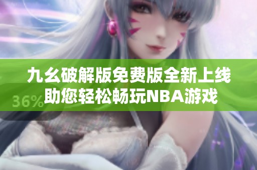 九幺破解版免费版全新上线 助您轻松畅玩NBA游戏
