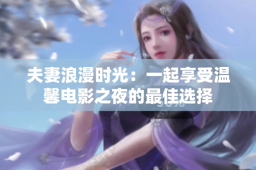 夫妻浪漫时光：一起享受温馨电影之夜的最佳选择