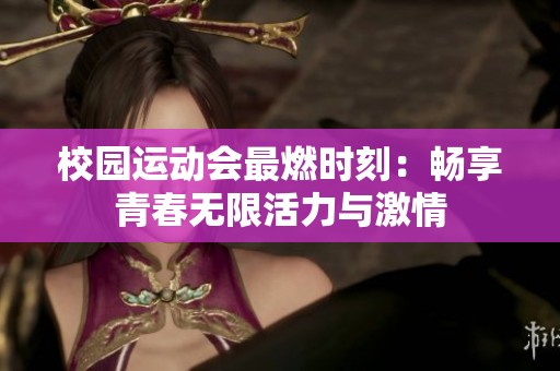 校园运动会最燃时刻：畅享青春无限活力与激情