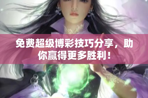 免费超级博彩技巧分享，助你赢得更多胜利！