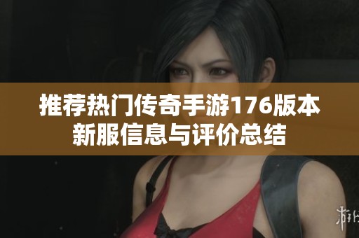 推荐热门传奇手游176版本新服信息与评价总结
