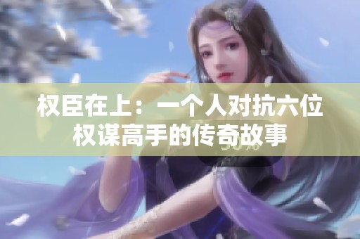 权臣在上：一个人对抗六位权谋高手的传奇故事