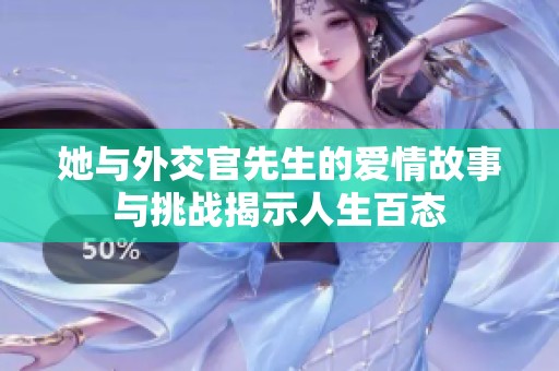 她与外交官先生的爱情故事与挑战揭示人生百态