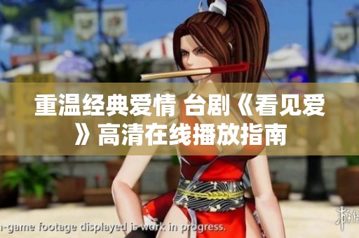 重温经典爱情 台剧《看见爱》高清在线播放指南