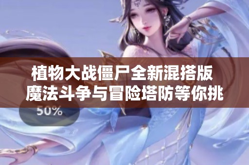 植物大战僵尸全新混搭版 魔法斗争与冒险塔防等你挑战