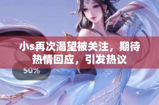 小s再次渴望被关注，期待热情回应，引发热议