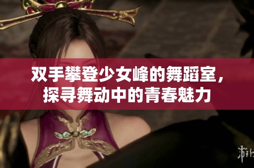 双手攀登少女峰的舞蹈室，探寻舞动中的青春魅力