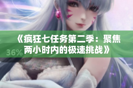 《疯狂七任务第二季：聚焦两小时内的极速挑战》