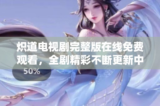 炽道电视剧完整版在线免费观看，全剧精彩不断更新中