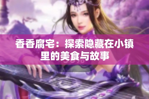 香香腐宅：探索隐藏在小镇里的美食与故事