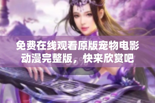 免费在线观看原版宠物电影动漫完整版，快来欣赏吧