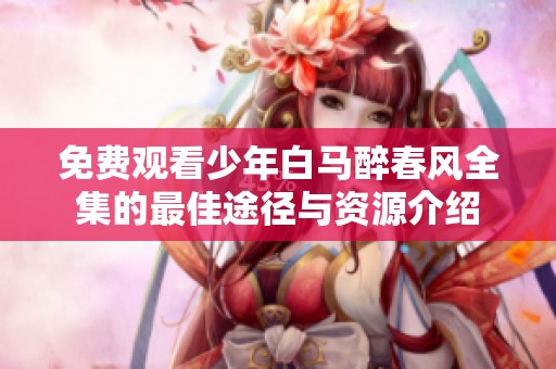 免费观看少年白马醉春风全集的最佳途径与资源介绍