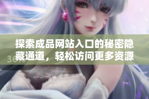 探索成品网站入口的秘密隐藏通道，轻松访问更多资源