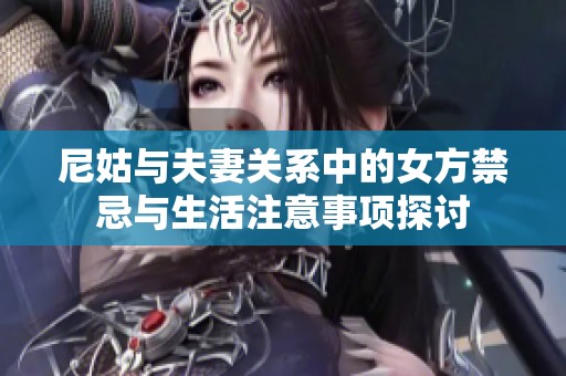 尼姑与夫妻关系中的女方禁忌与生活注意事项探讨