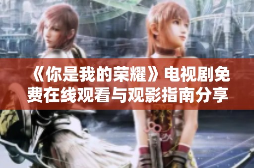 《你是我的荣耀》电视剧免费在线观看与观影指南分享