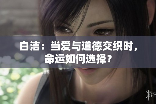 白洁：当爱与道德交织时，命运如何选择？