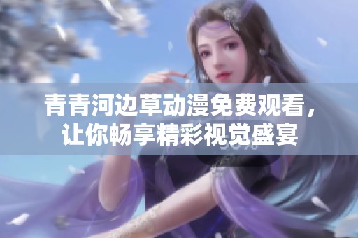 青青河边草动漫免费观看，让你畅享精彩视觉盛宴