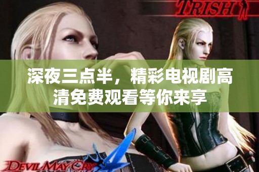 深夜三点半，精彩电视剧高清免费观看等你来享