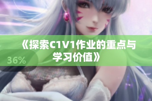 《探索C1V1作业的重点与学习价值》