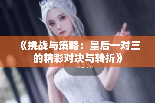 《挑战与策略：皇后一对三的精彩对决与转折》