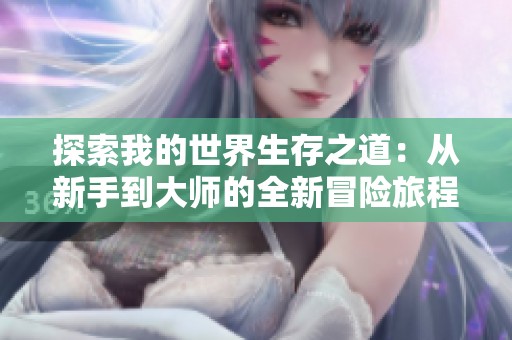 探索我的世界生存之道：从新手到大师的全新冒险旅程