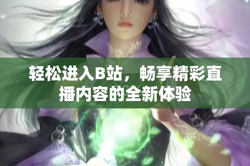 轻松进入B站，畅享精彩直播内容的全新体验