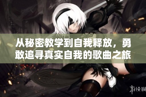 从秘密教学到自我释放，勇敢追寻真实自我的歌曲之旅