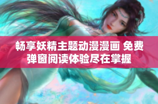 畅享妖精主题动漫漫画 免费弹窗阅读体验尽在掌握