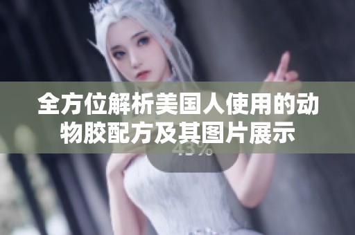 全方位解析美国人使用的动物胶配方及其图片展示