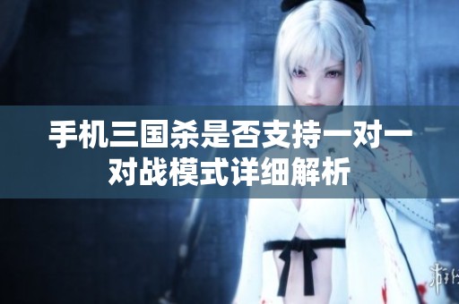 手机三国杀是否支持一对一对战模式详细解析